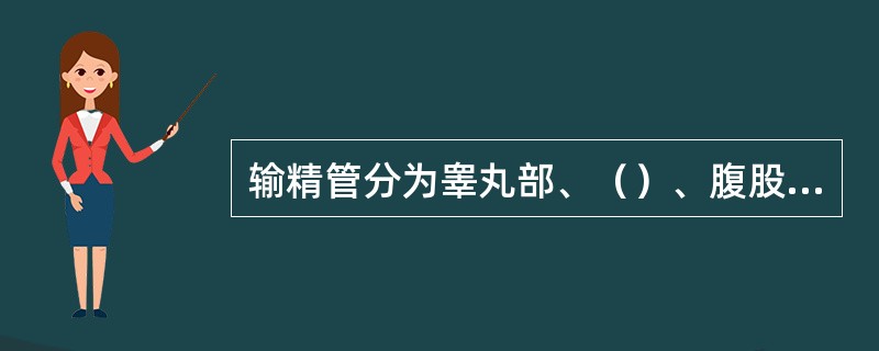 输精管分为睾丸部、（）、腹股沟部和盆部四部分。男性绝育手术常结扎输精管的（）。