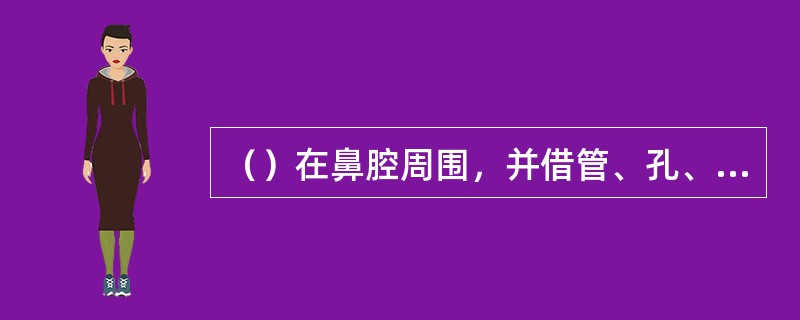 （）在鼻腔周围，并借管、孔、裂与鼻腔相交通的腔，有上颌窦、额窦、蝶窦和筛窦（前、