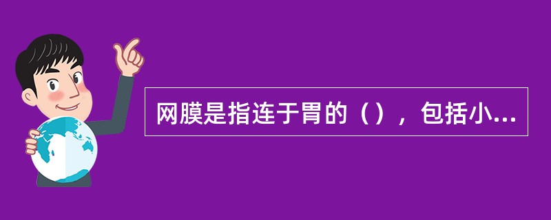 网膜是指连于胃的（），包括小网膜和大网膜。