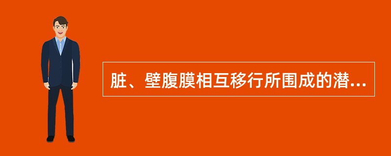 脏、壁腹膜相互移行所围成的潜在性腔隙，称为（），腔内仅有少量具有润滑作用的（）。