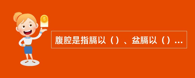 腹腔是指膈以（）、盆膈以（），腹前壁和腹后壁之间的腔隙。