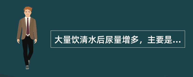 大量饮清水后尿量增多，主要是由于（）