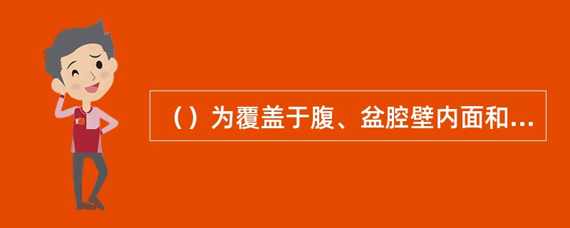 （）为覆盖于腹、盆腔壁内面和腹、盆腔脏器表面的一层薄而光滑的浆膜，由间皮和少量结