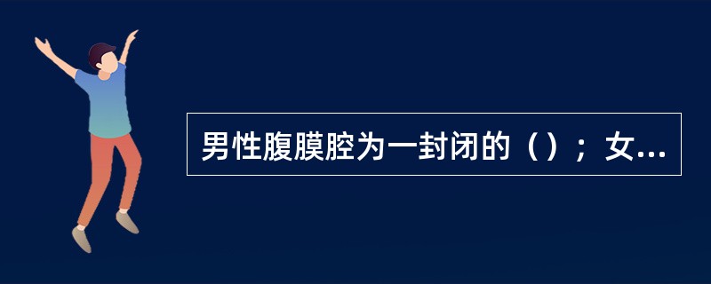 男性腹膜腔为一封闭的（）；女性腹膜腔则借（）。