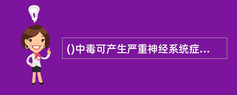 ()中毒可产生严重神经系统症状，部分患者出现全身皮疹，可有呼吸道刺激症状。