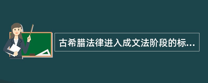 古希腊法律进入成文法阶段的标志是（）的颁布。