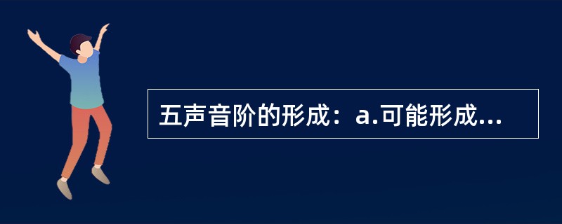 五声音阶的形成：a.可能形成于8000年前，依据为河南舞阳县贾湖文化遗址出土的骨