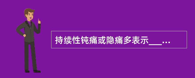 持续性钝痛或隐痛多表示_______或_______病变。阵发性腹痛多表示___