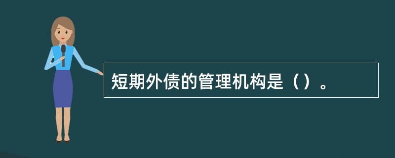 短期外债的管理机构是（）。