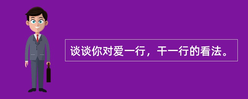 谈谈你对爱一行，干一行的看法。