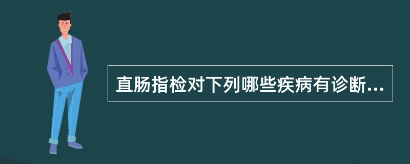 直肠指检对下列哪些疾病有诊断或鉴别诊断意义()