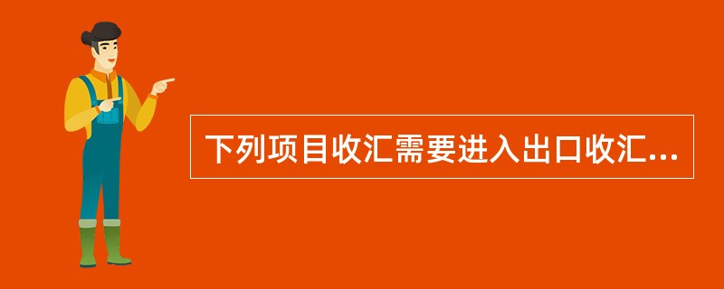 下列项目收汇需要进入出口收汇待核查账户的有（）。