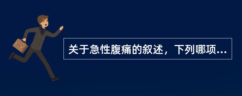 关于急性腹痛的叙述，下列哪项是错误的()