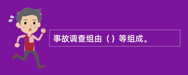 事故调查组由（）等组成。