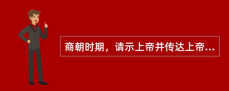 商朝时期，请示上帝并传达上帝旨意的人被称作（）。