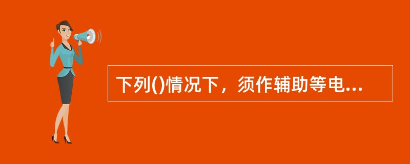 下列()情况下，须作辅助等电位连接。