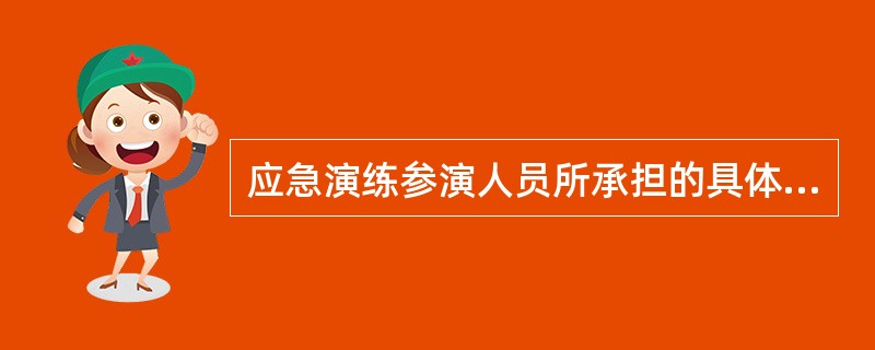 应急演练参演人员所承担的具体任务主要包括（）。
