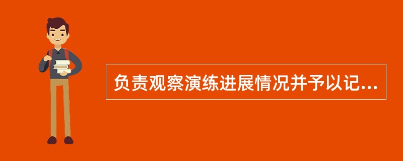 负责观察演练进展情况并予以记录的人员是()人员。