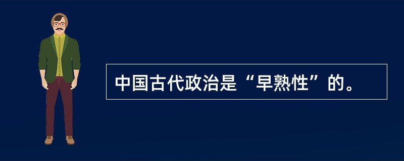 中国古代政治是“早熟性”的。