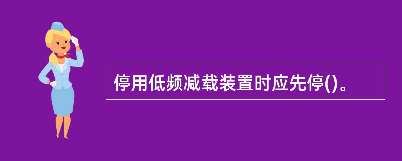 停用低频减载装置时应先停()。