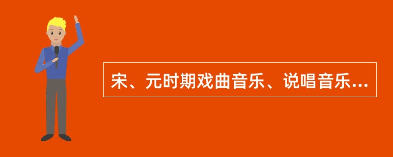 宋、元时期戏曲音乐、说唱音乐繁盛的原因是什么？