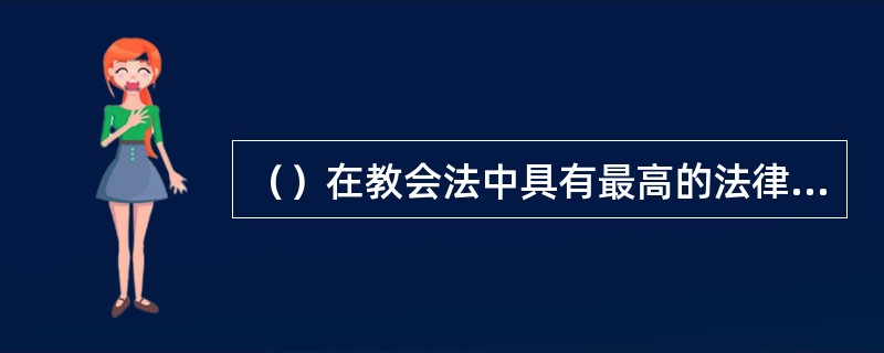 （）在教会法中具有最高的法律效力，事教会法庭活动的主要准则。