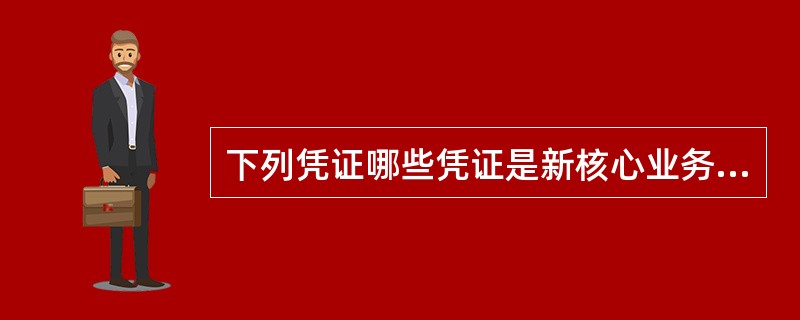 下列凭证哪些凭证是新核心业务系统上线新增加的（）