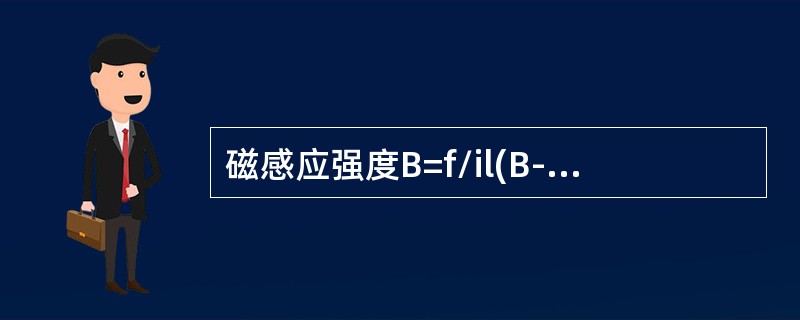 磁感应强度B=f/il(B-磁感应强度，f-导体所受电磁力，i-导体中的电流，l