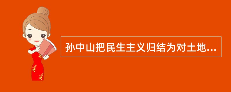 孙中山把民生主义归结为对土地问题与资本问题的解决。