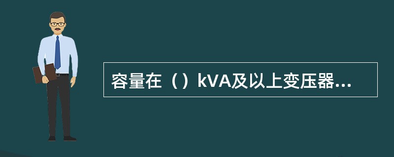 容量在（）kVA及以上变压器应装设气体继电器。