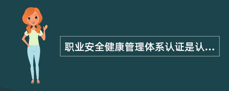 职业安全健康管理体系认证是认证机构依据规定的标准及程序，对受审核方的职业安全健康