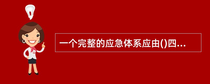 一个完整的应急体系应由()四部分构成。