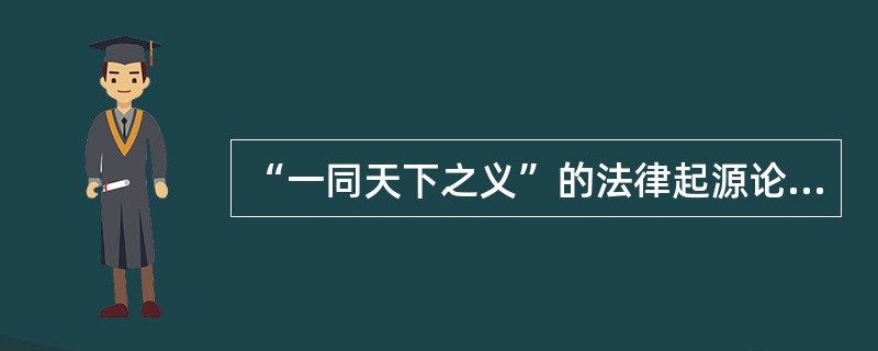 “一同天下之义”的法律起源论是（）提出的。