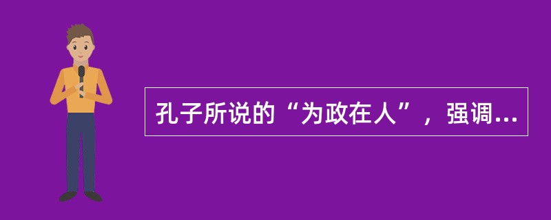 孔子所说的“为政在人”，强调的是贤人治国（）。