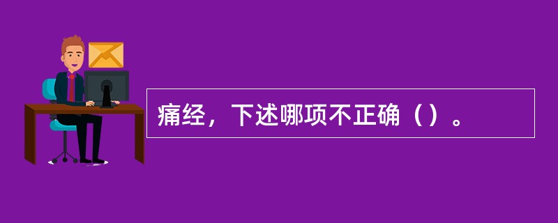 痛经，下述哪项不正确（）。