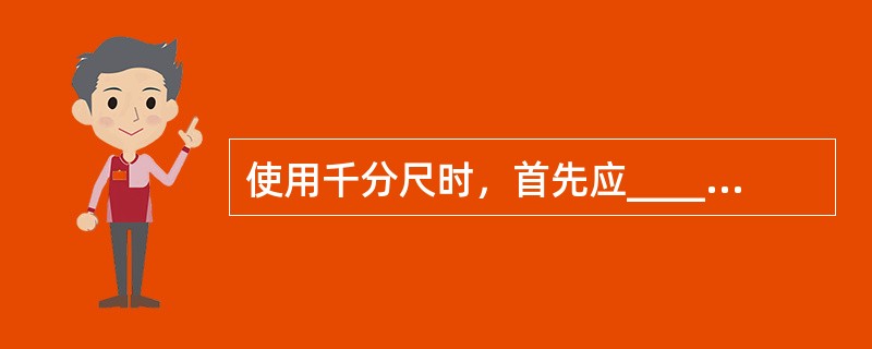 使用千分尺时，首先应___________。