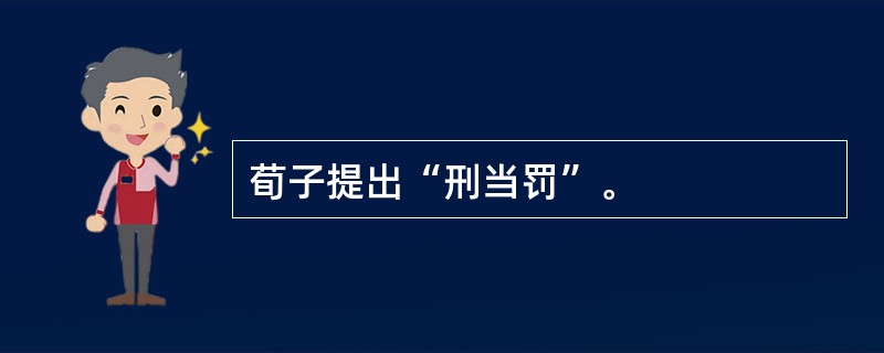 荀子提出“刑当罚”。