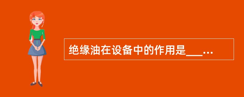 绝缘油在设备中的作用是_______、_______和消弧