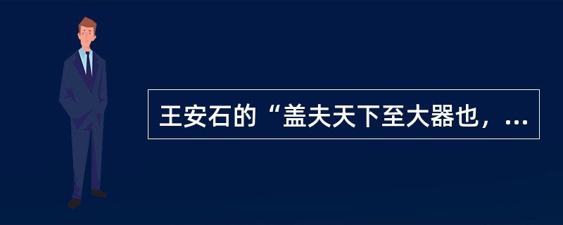 王安石的“盖夫天下至大器也，非大明法度不足以维持，非众建贤才不足以保守”的含义是