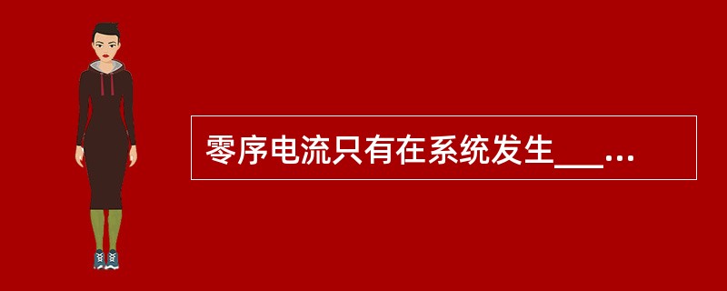 零序电流只有在系统发生_________或_________时才会出现。