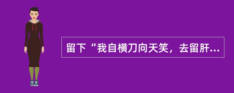 留下“我自横刀向天笑，去留肝胆两昆仑“，而后壮烈牺牲的是（）。