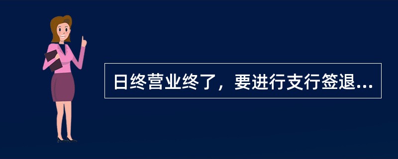 日终营业终了，要进行支行签退，支行签退只有在所有柜员都完成了柜员轧账的情况下才会