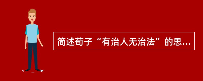 简述荀子“有治人无治法”的思想。
