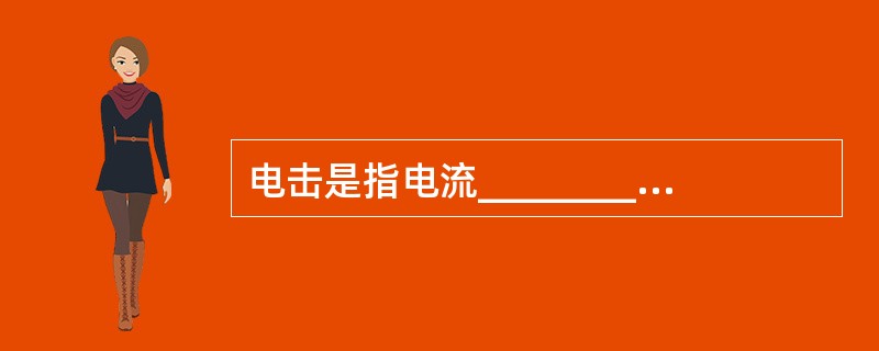 电击是指电流________对人的肌体所造成的危害。