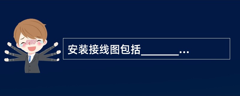 安装接线图包括_________、_________和_________。