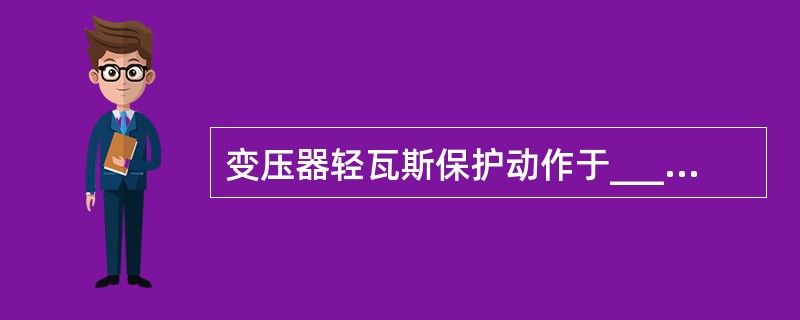 变压器轻瓦斯保护动作于_________，重瓦斯保护动作于_________。