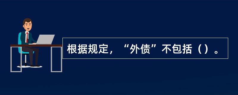 根据规定，“外债”不包括（）。