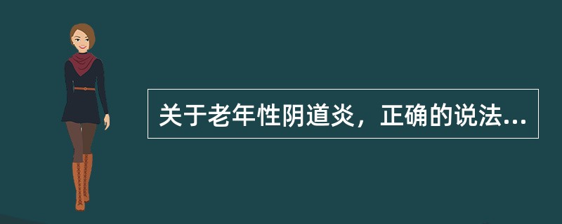 关于老年性阴道炎，正确的说法是（）。