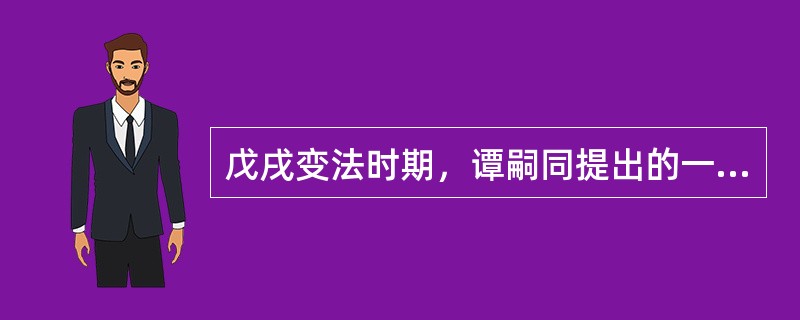 戊戌变法时期，谭嗣同提出的一个重要思想命题是（）