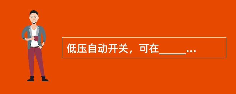 低压自动开关，可在_________或_________时能自动切断线路电源。
